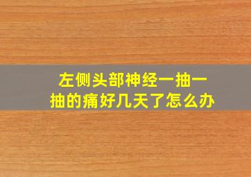 左侧头部神经一抽一抽的痛好几天了怎么办