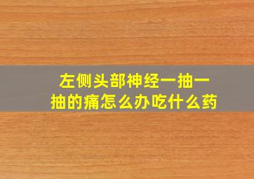 左侧头部神经一抽一抽的痛怎么办吃什么药