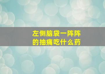 左侧脑袋一阵阵的抽痛吃什么药