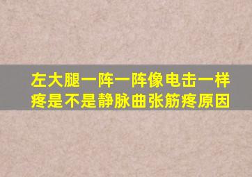 左大腿一阵一阵像电击一样疼是不是静脉曲张筋疼原因