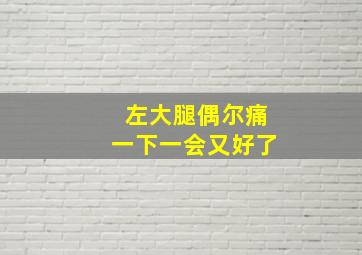 左大腿偶尔痛一下一会又好了