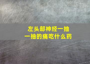 左头部神经一抽一抽的痛吃什么药