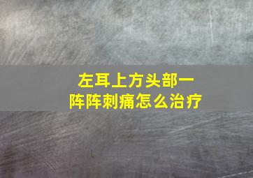 左耳上方头部一阵阵刺痛怎么治疗