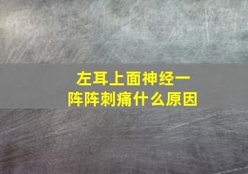 左耳上面神经一阵阵刺痛什么原因