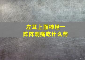 左耳上面神经一阵阵刺痛吃什么药