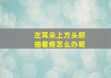 左耳朵上方头部抽着疼怎么办呢