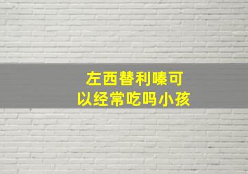 左西替利嗪可以经常吃吗小孩