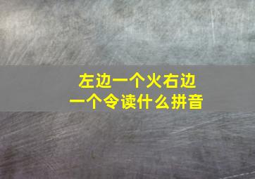 左边一个火右边一个令读什么拼音