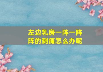 左边乳房一阵一阵阵的刺痛怎么办呢