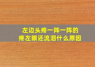 左边头疼一阵一阵的疼左眼还流泪什么原因