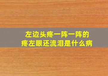 左边头疼一阵一阵的疼左眼还流泪是什么病