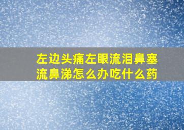 左边头痛左眼流泪鼻塞流鼻涕怎么办吃什么药