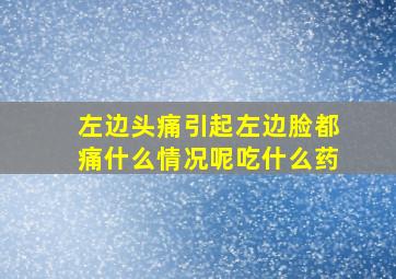 左边头痛引起左边脸都痛什么情况呢吃什么药