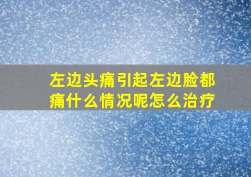 左边头痛引起左边脸都痛什么情况呢怎么治疗