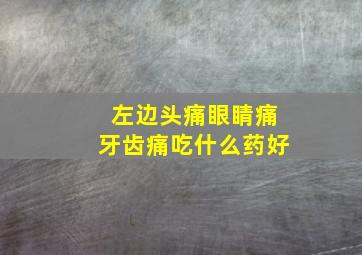 左边头痛眼睛痛牙齿痛吃什么药好