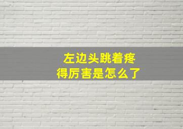 左边头跳着疼得厉害是怎么了