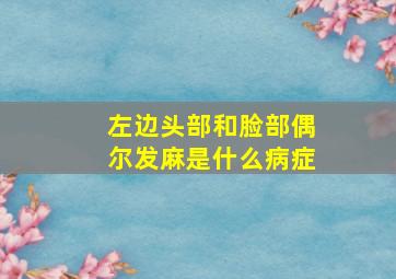 左边头部和脸部偶尔发麻是什么病症