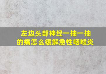 左边头部神经一抽一抽的痛怎么缓解急性咽喉炎