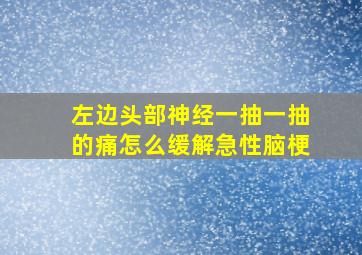 左边头部神经一抽一抽的痛怎么缓解急性脑梗