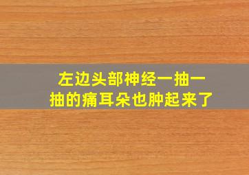 左边头部神经一抽一抽的痛耳朵也肿起来了