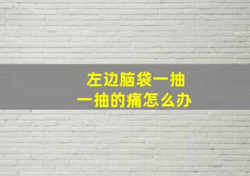 左边脑袋一抽一抽的痛怎么办