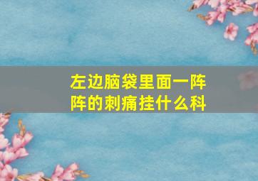 左边脑袋里面一阵阵的刺痛挂什么科