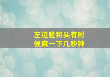 左边脸和头有时候麻一下几秒钟