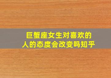 巨蟹座女生对喜欢的人的态度会改变吗知乎