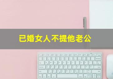 已婚女人不提他老公