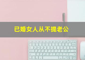 已婚女人从不提老公