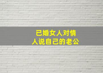 已婚女人对情人说自己的老公