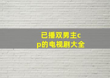 已播双男主cp的电视剧大全