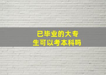 已毕业的大专生可以考本科吗