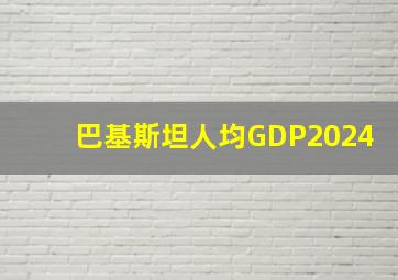 巴基斯坦人均GDP2024