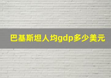 巴基斯坦人均gdp多少美元