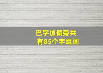 巴字加偏旁共有85个字组词