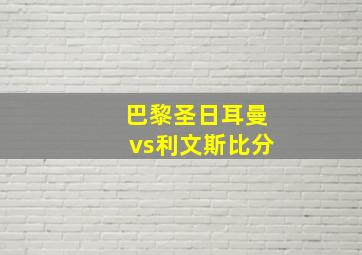 巴黎圣日耳曼vs利文斯比分