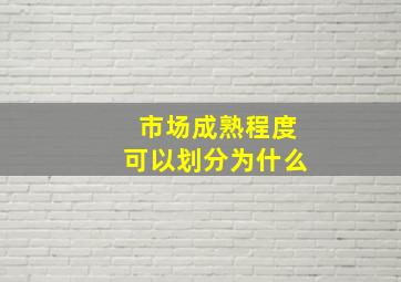 市场成熟程度可以划分为什么