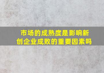 市场的成熟度是影响新创企业成败的重要因素吗