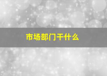 市场部门干什么