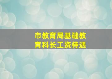 市教育局基础教育科长工资待遇