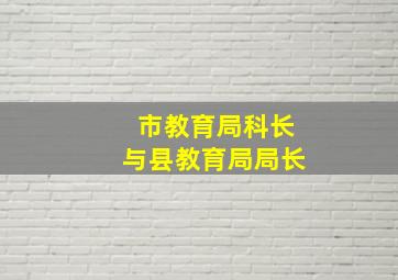 市教育局科长与县教育局局长