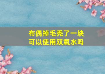 布偶掉毛秃了一块可以使用双氧水吗