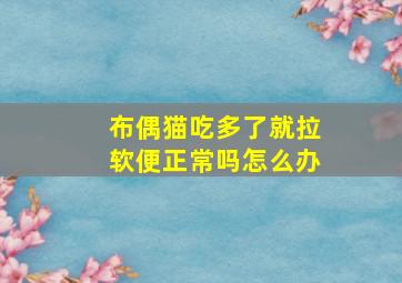 布偶猫吃多了就拉软便正常吗怎么办