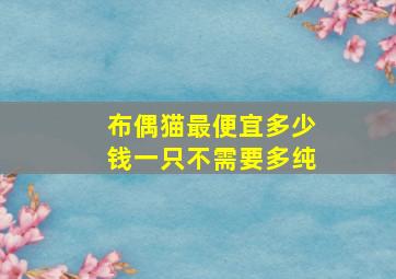 布偶猫最便宜多少钱一只不需要多纯