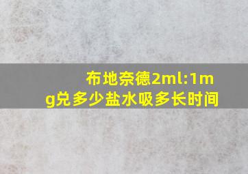 布地奈德2ml:1mg兑多少盐水吸多长时间