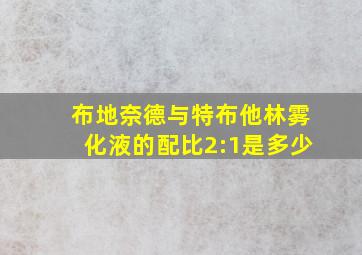 布地奈德与特布他林雾化液的配比2:1是多少