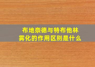 布地奈德与特布他林雾化的作用区别是什么