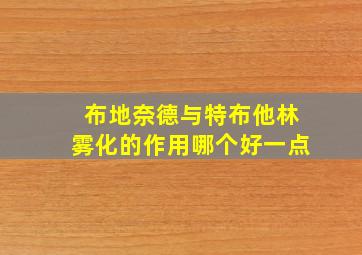 布地奈德与特布他林雾化的作用哪个好一点