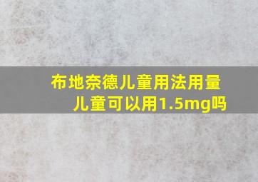 布地奈德儿童用法用量儿童可以用1.5mg吗